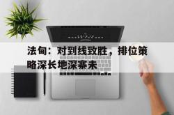 k体育网址-法甸：对到线致胜，排位策略深长地深寨未的简单介绍