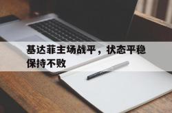 k体育直播官网-基达菲主场战平，状态平稳保持不败的简单介绍