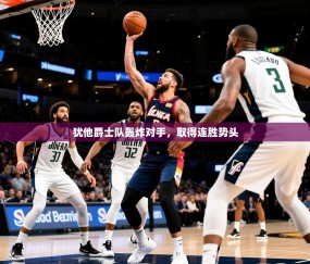 2025犹他爵士队轰炸对手，取得连胜势头