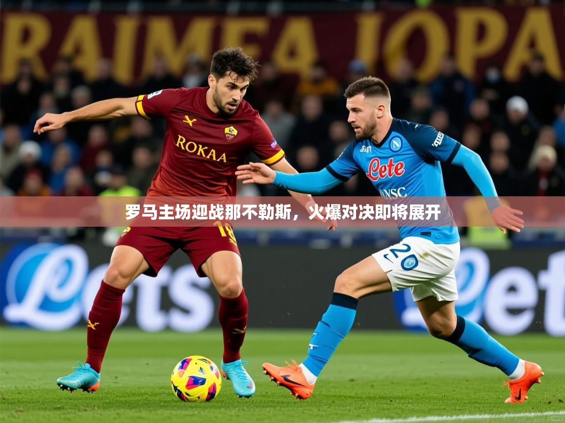 2025罗马主场迎战那不勒斯，火爆对决即将展开  第3张