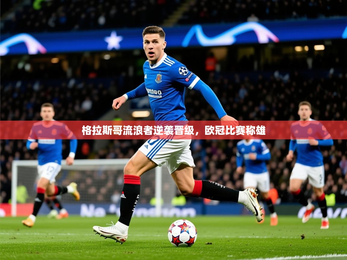 2025格拉斯哥流浪者逆袭晋级,欧冠比赛称雄 第4张