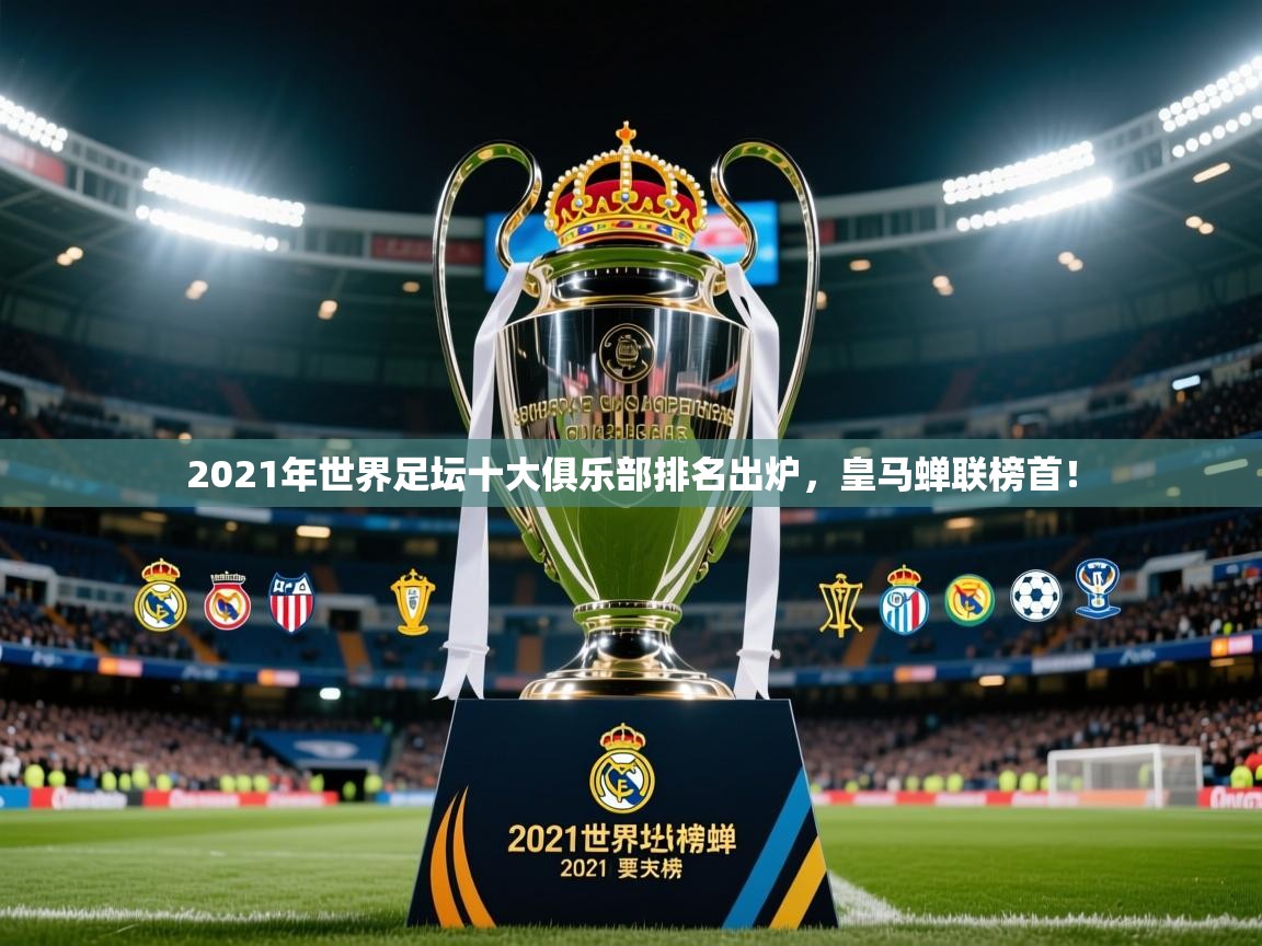 20252021年世界足坛十大俱乐部排名出炉,皇马蝉联榜首! 第2张
