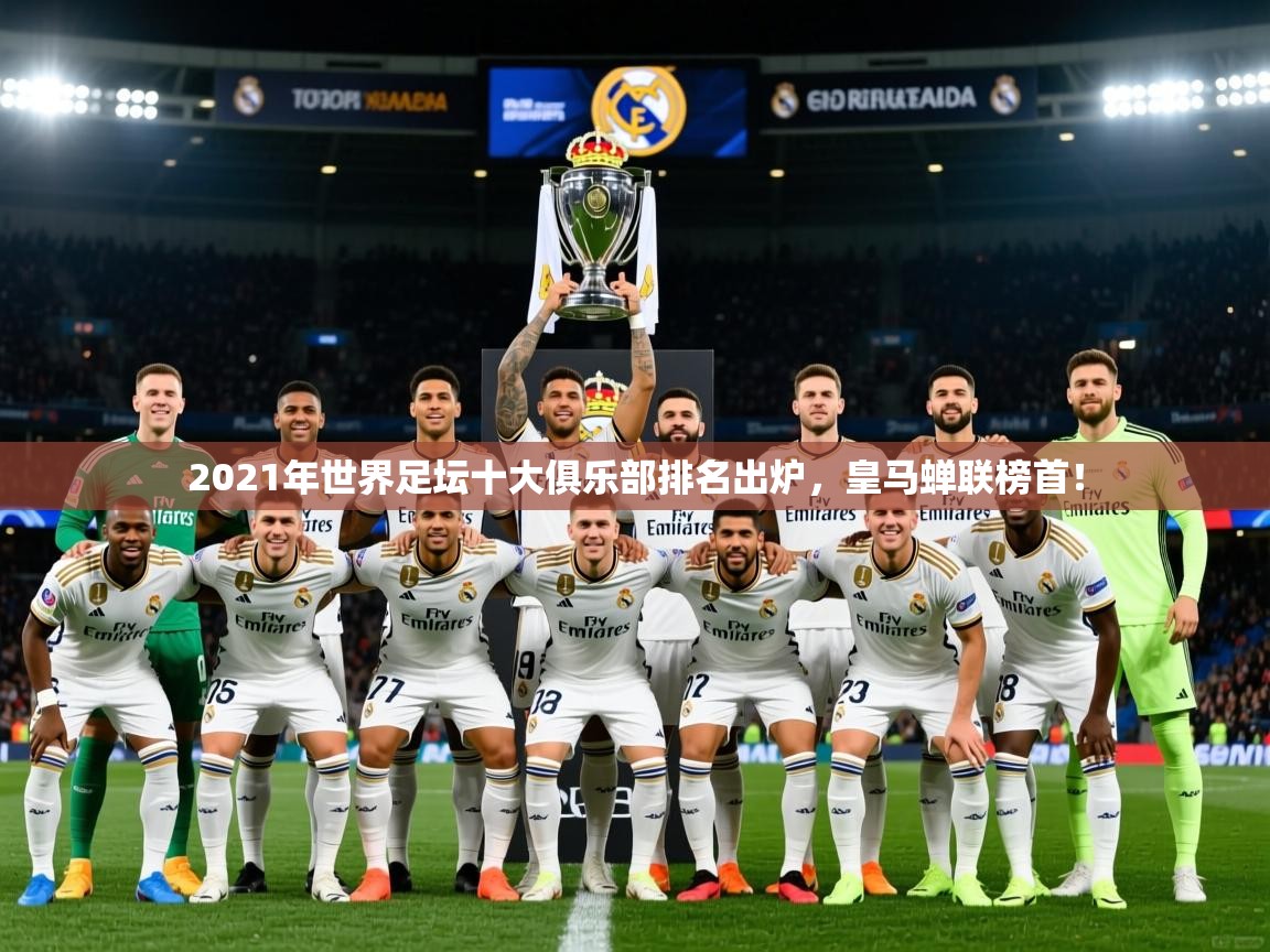 20252021年世界足坛十大俱乐部排名出炉,皇马蝉联榜首! 第3张