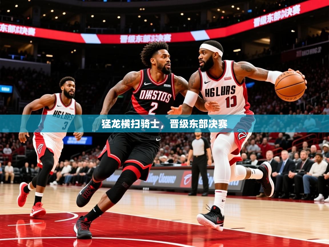 2025猛龙横扫骑士,晋级东部决赛 第1张