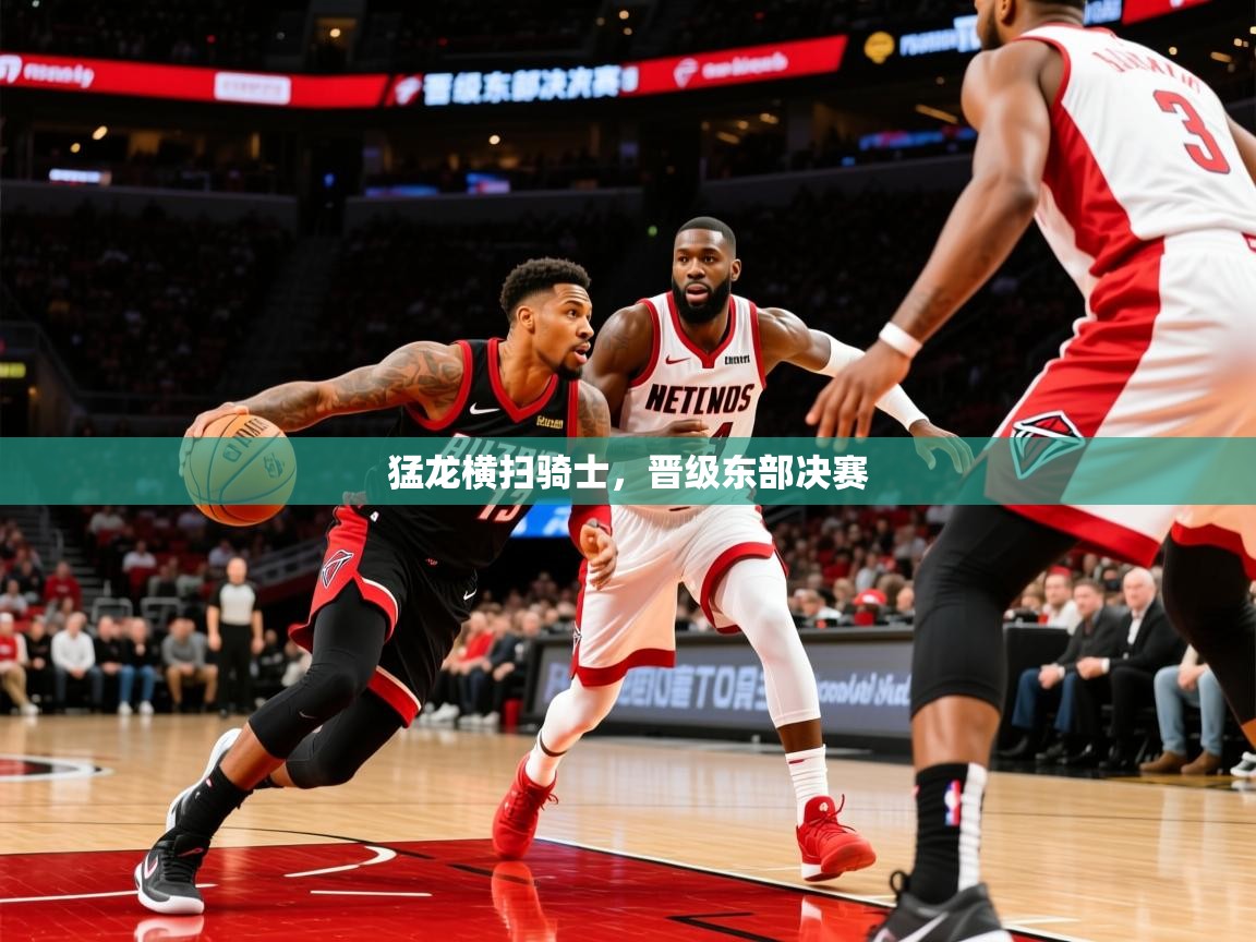 2025猛龙横扫骑士,晋级东部决赛 第4张