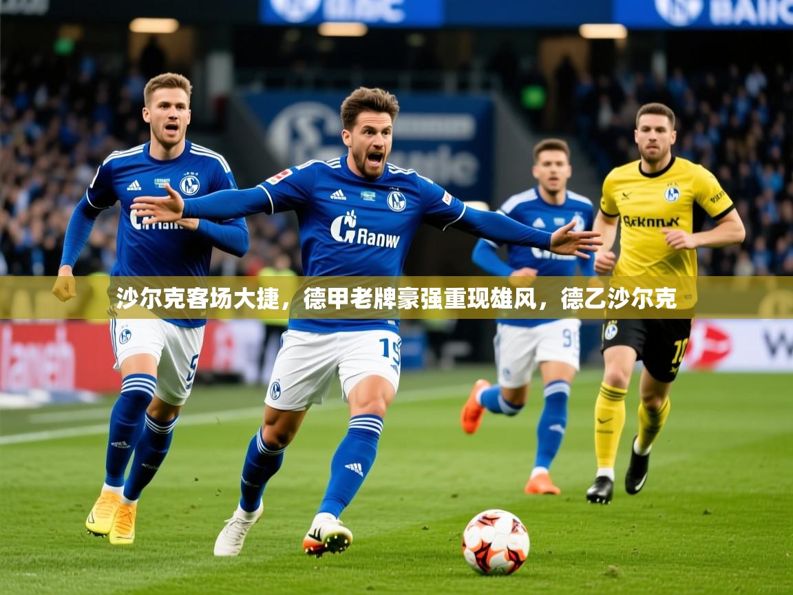 2025沙尔克客场大捷,德甲老牌豪强重现雄风,德乙沙尔克 第1张