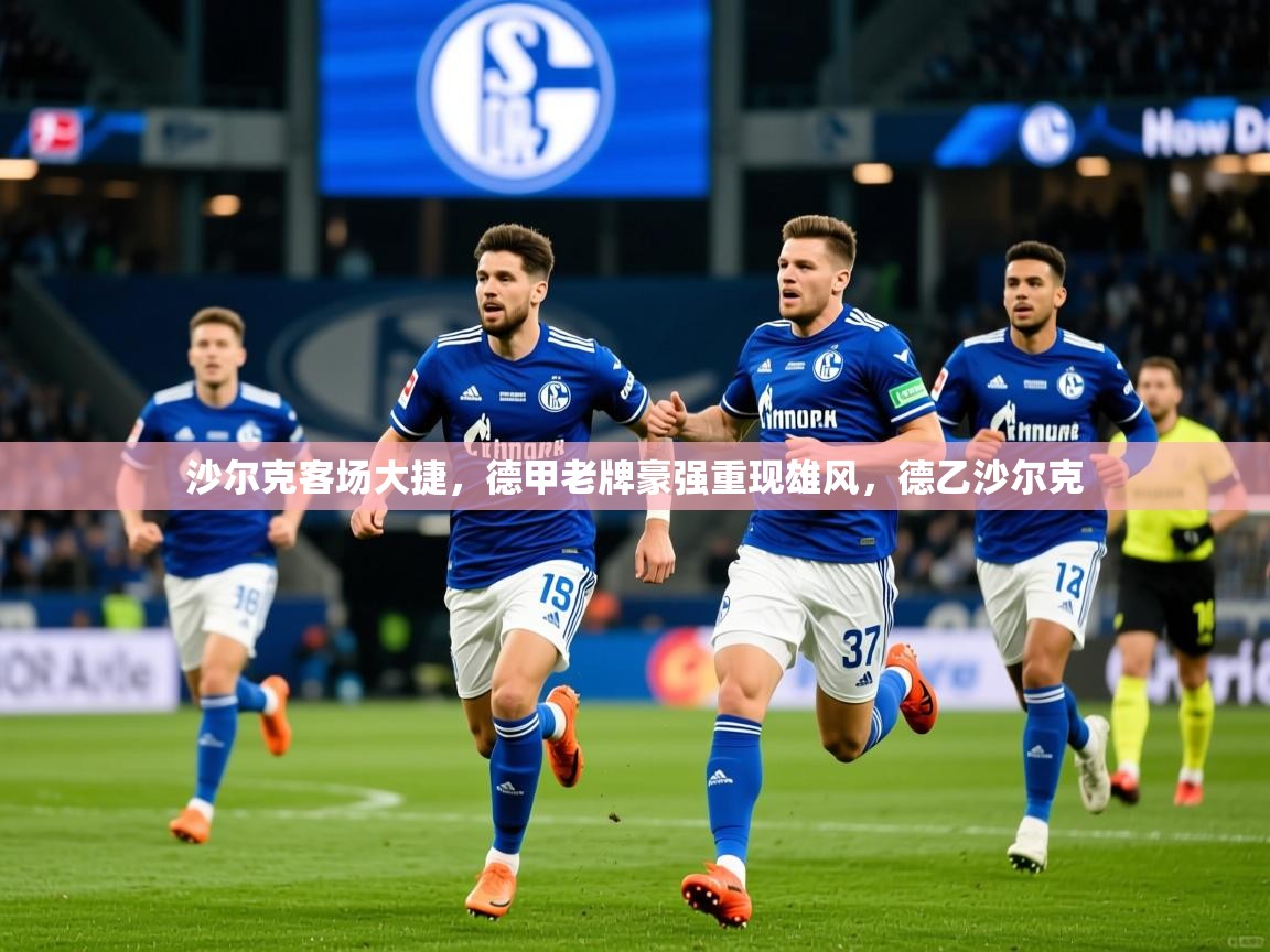 2025沙尔克客场大捷,德甲老牌豪强重现雄风,德乙沙尔克 第2张