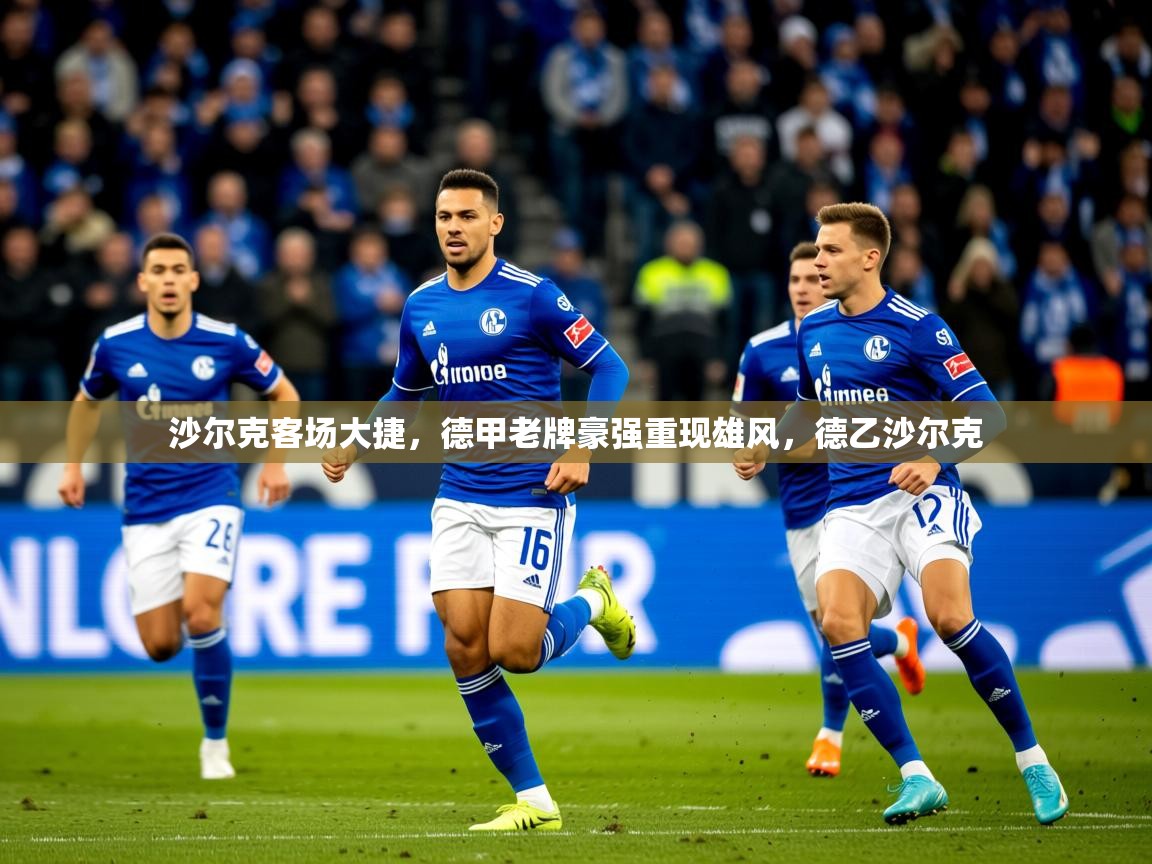 2025沙尔克客场大捷,德甲老牌豪强重现雄风,德乙沙尔克 第3张