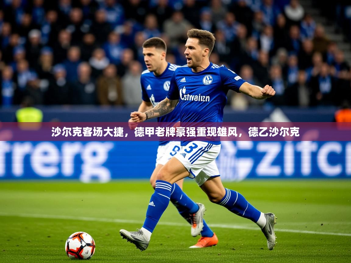2025沙尔克客场大捷,德甲老牌豪强重现雄风,德乙沙尔克 第4张