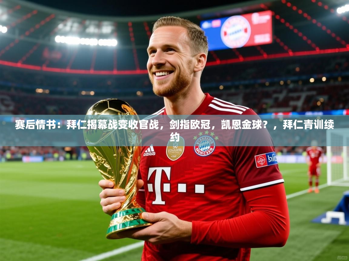 2025赛后情书:拜仁揭幕战变收官战,剑指欧冠,凯恩金球?,拜仁青训续约 第2张