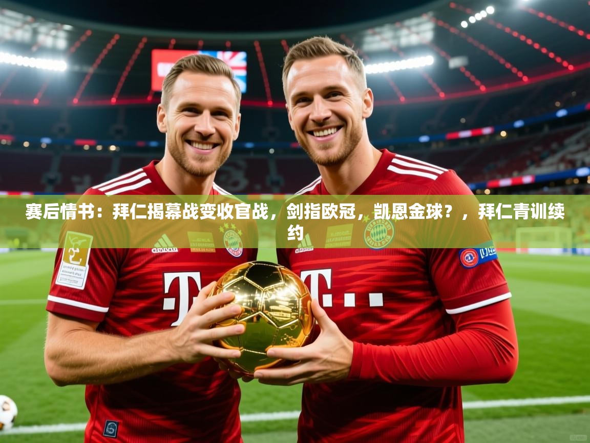 2025赛后情书:拜仁揭幕战变收官战,剑指欧冠,凯恩金球?,拜仁青训续约 第1张