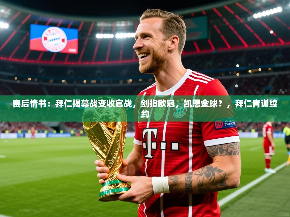 2025赛后情书:拜仁揭幕战变收官战,剑指欧冠,凯恩金球?,拜仁青训续约 第3张