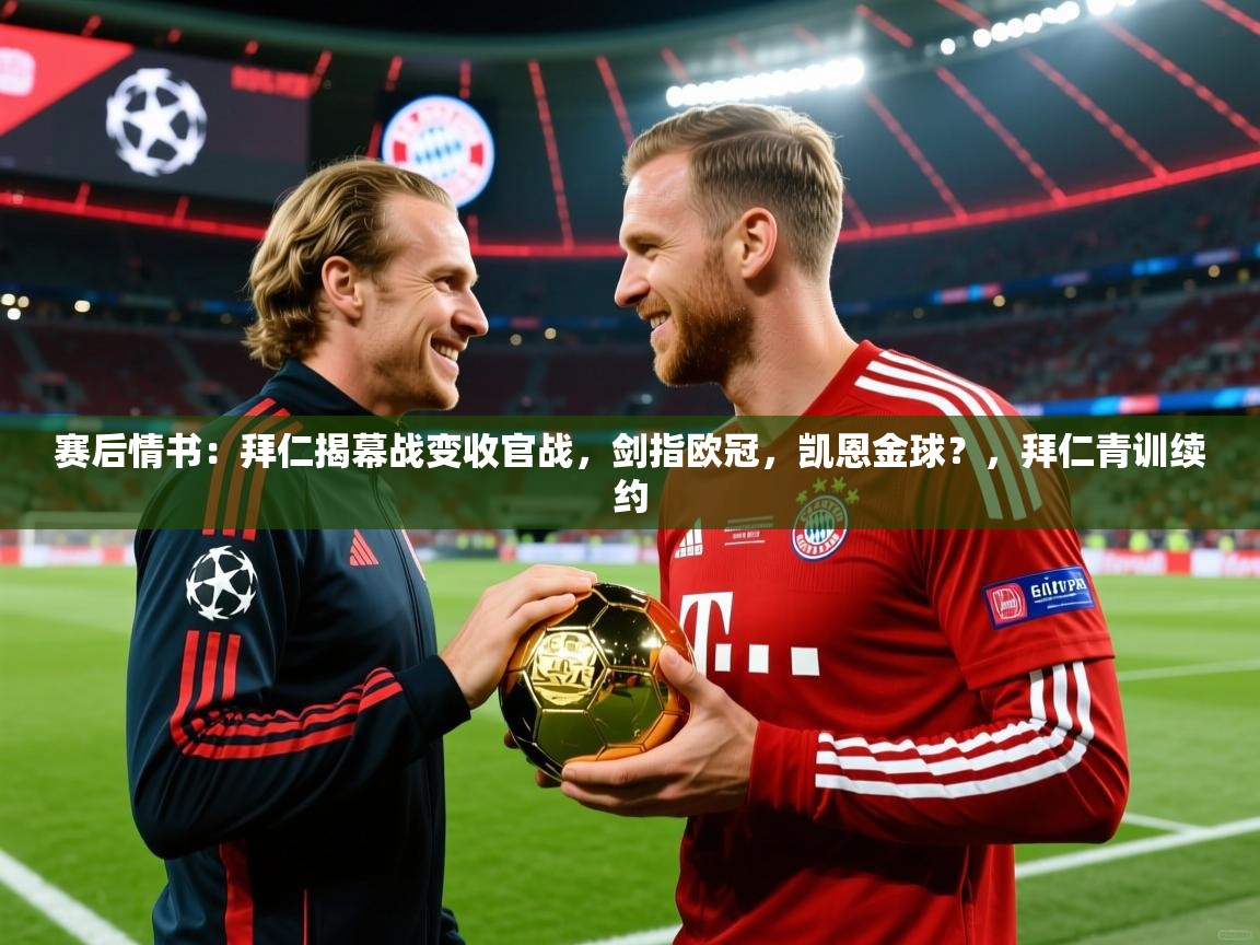 2025赛后情书:拜仁揭幕战变收官战,剑指欧冠,凯恩金球?,拜仁青训续约 第4张