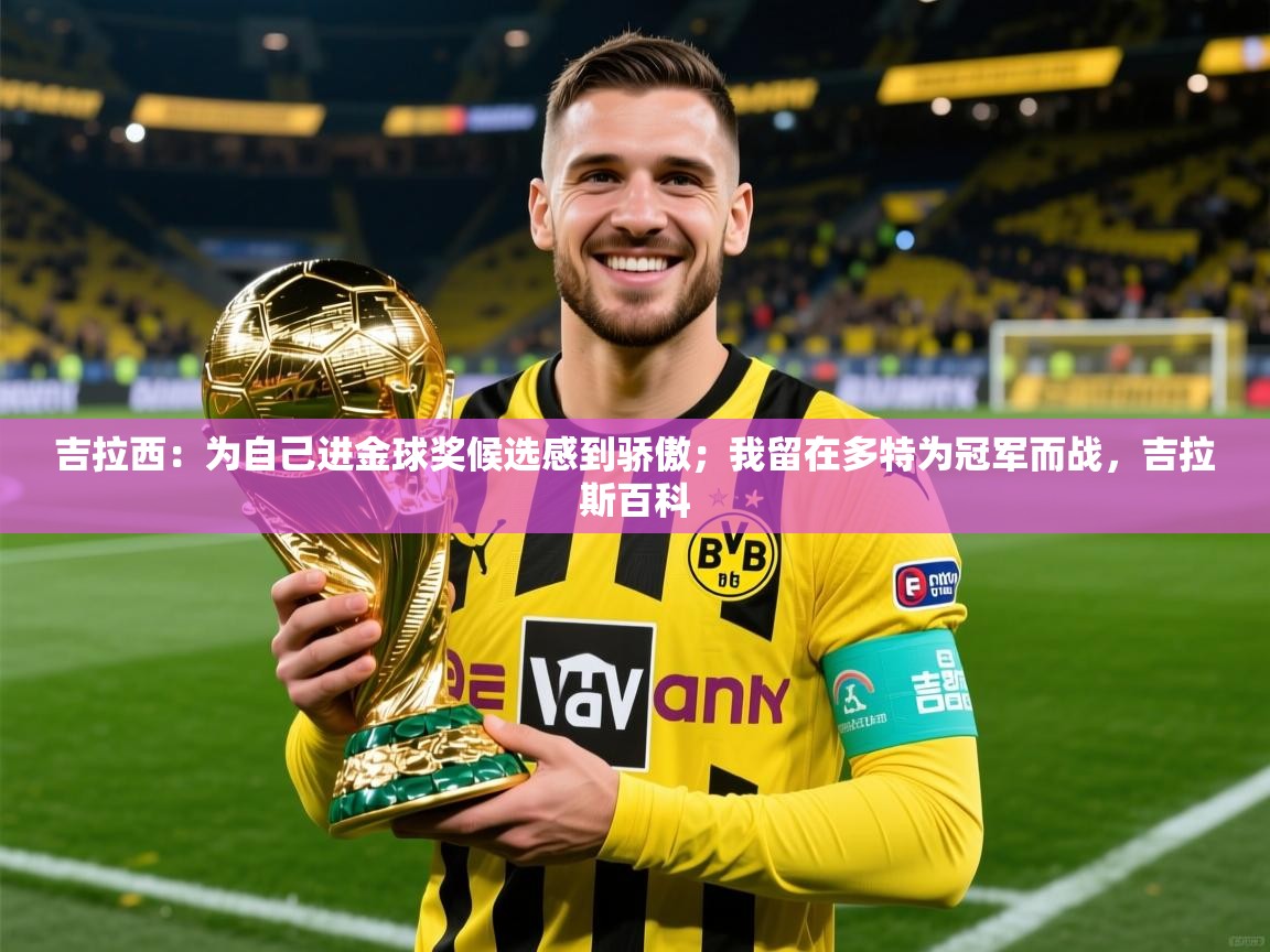 2025吉拉西:为自己进金球奖候选感到骄傲;我留在多特为冠军而战,吉拉斯百科 第1张