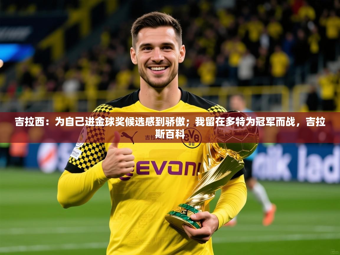 2025吉拉西:为自己进金球奖候选感到骄傲;我留在多特为冠军而战,吉拉斯百科 第3张