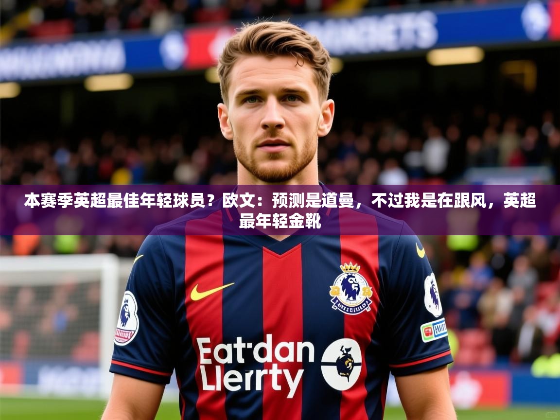 2025本赛季英超最佳年轻球员?欧文:预测是道曼,不过我是在跟风,英超最年轻金靴 第2张