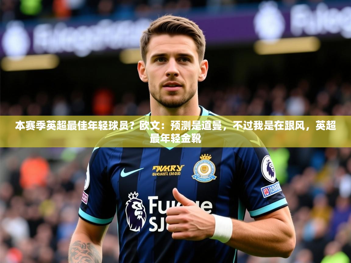 2025本赛季英超最佳年轻球员?欧文:预测是道曼,不过我是在跟风,英超最年轻金靴 第4张