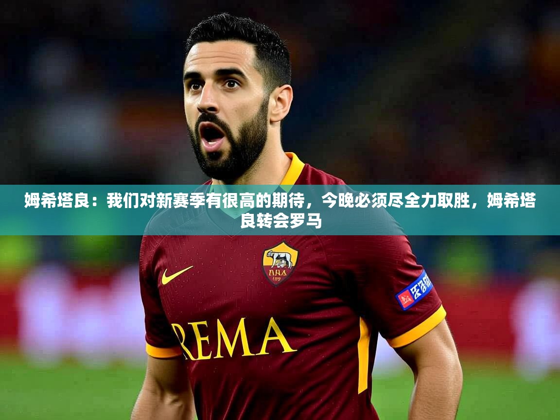 2025姆希塔良:我们对新赛季有很高的期待,今晚必须尽全力取胜,姆希塔良转会罗马 第2张