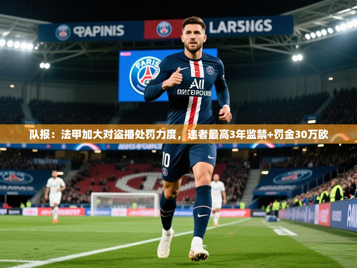 2025队报：法甲加大对盗播处罚力度，违者最高3年监禁+罚金30万欧  第1张