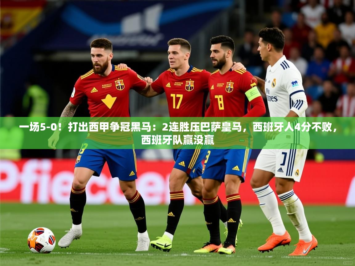 2025一场5-0!打出西甲争冠黑马:2连胜压巴萨皇马,西班牙人4分不败,西班牙队赢没赢 第1张