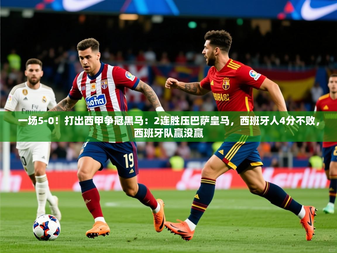 2025一场5-0!打出西甲争冠黑马:2连胜压巴萨皇马,西班牙人4分不败,西班牙队赢没赢 第2张