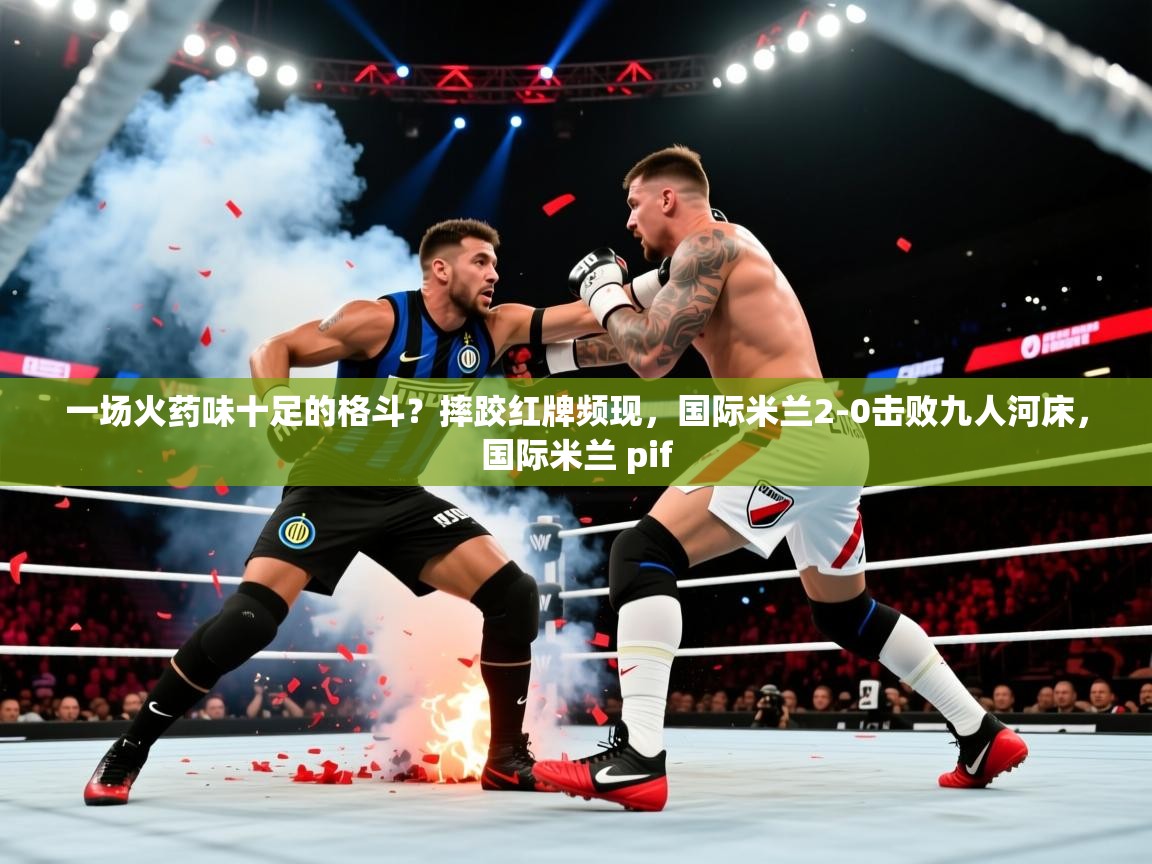 2025一场火药味十足的格斗?摔跤红牌频现,国际米兰2-0击败九人河床,国际米兰 pif 第2张