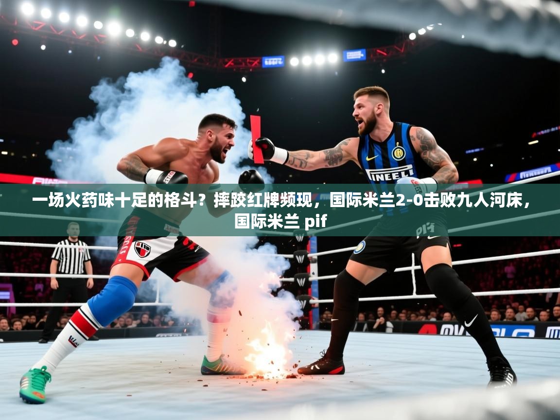 2025一场火药味十足的格斗?摔跤红牌频现,国际米兰2-0击败九人河床,国际米兰 pif 第1张