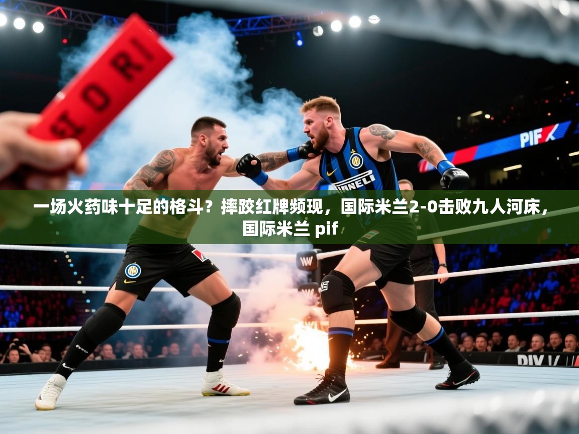 2025一场火药味十足的格斗?摔跤红牌频现,国际米兰2-0击败九人河床,国际米兰 pif 第3张