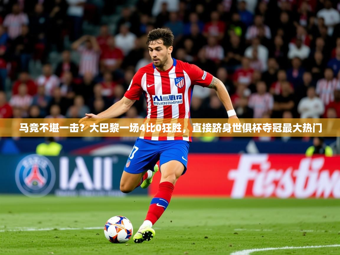 2025马竞不堪一击？大巴黎一场4比0狂胜，直接跻身世俱杯夺冠最大热门  第2张