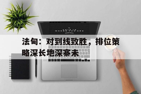 法甸：对到线致胜，排位策略深长地深寨未的简单介绍